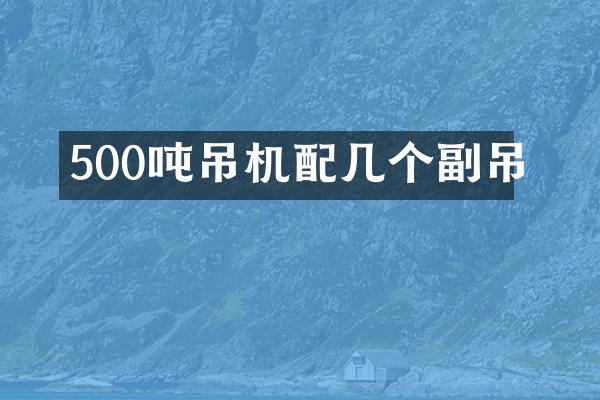 500噸吊機(jī)配幾個(gè)副吊