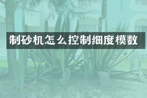 制砂機怎么控制細度模數(shù)