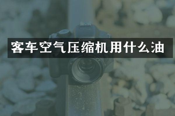 客車空氣壓縮機(jī)用什么油