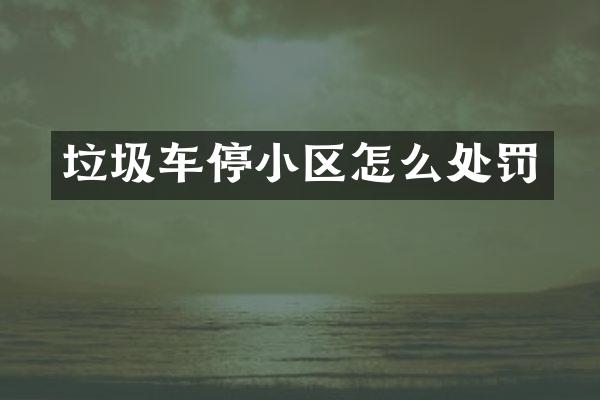 垃圾車停小區(qū)怎么處罰