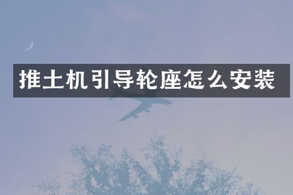 推土機引導(dǎo)輪座怎么安裝