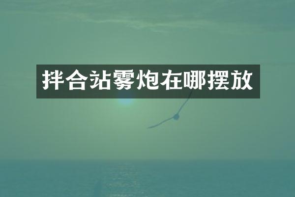 拌合站霧炮在哪擺放