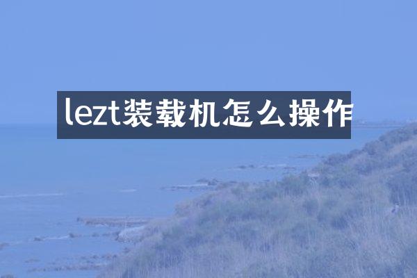 lezt裝載機怎么操作