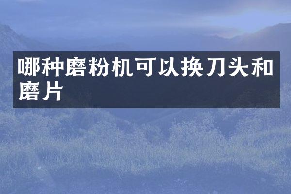 哪種磨粉機可以換刀頭和磨片