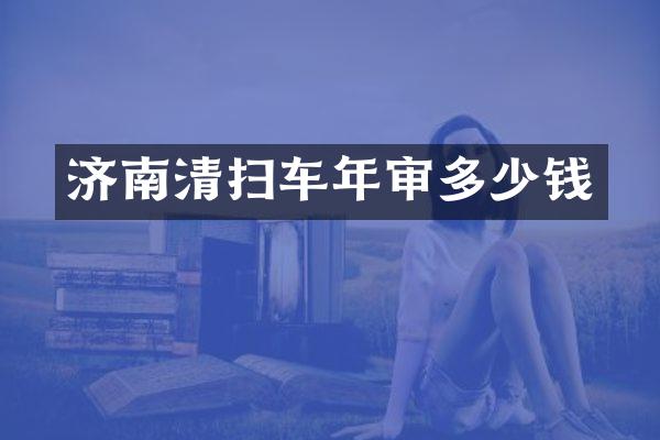 濟(jì)南清掃車年審多少錢