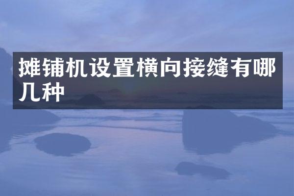 攤鋪機設置橫向接縫有哪幾種