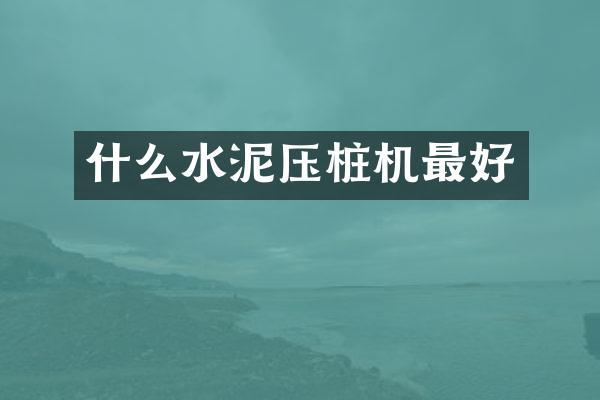 什么水泥壓樁機最好