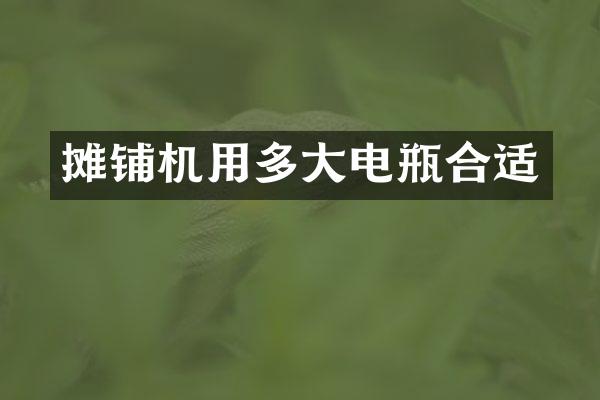 摊铺机用多大电瓶合适