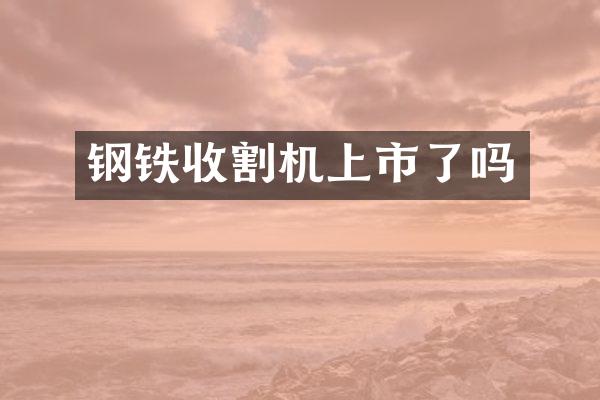 鋼鐵收割機上市了嗎