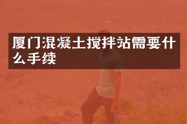 廈門混凝土攪拌站需要什么手續(xù)