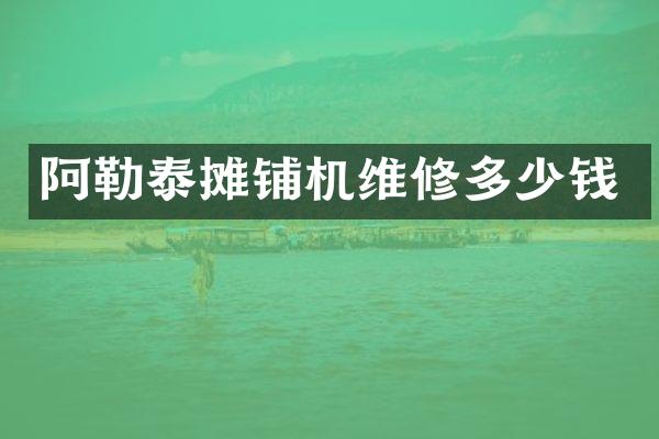 阿勒泰攤鋪機(jī)維修多少錢