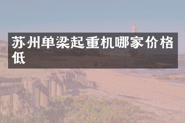 蘇州單梁起重機(jī)哪家價(jià)格低