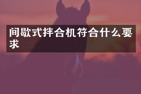 間歇式拌合機符合什么要求