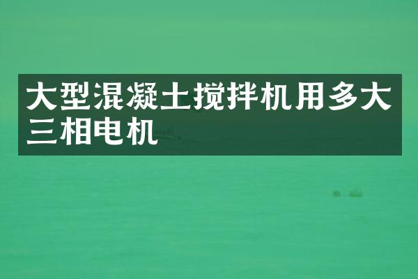 大型混凝土攪拌機(jī)用多大三相電機(jī)