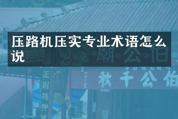 壓路機壓實專業(yè)術(shù)語怎么說