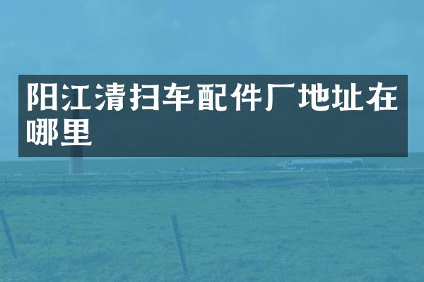 陽江清掃車配件廠地址在哪里