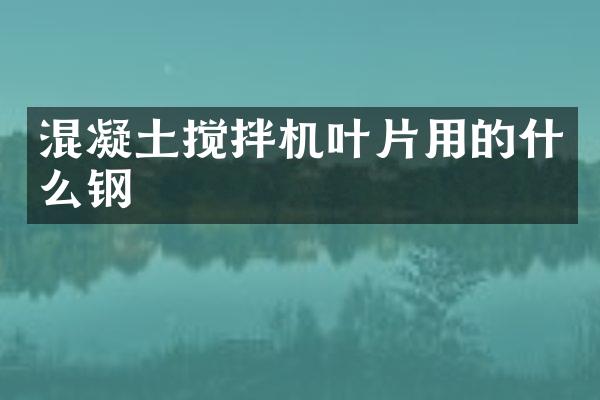 混凝土攪拌機葉片用的什么鋼