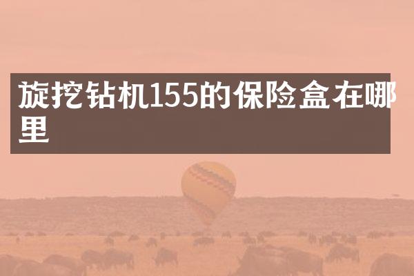 旋挖鉆機(jī)155的保險(xiǎn)盒在哪里