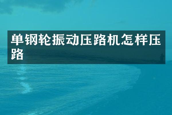 單鋼輪振動壓路機怎樣壓路