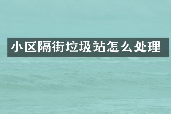 小區(qū)隔街垃圾站怎么處理