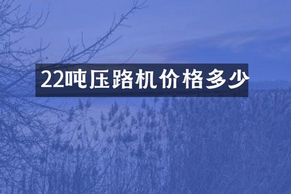 22噸壓路機價格多少