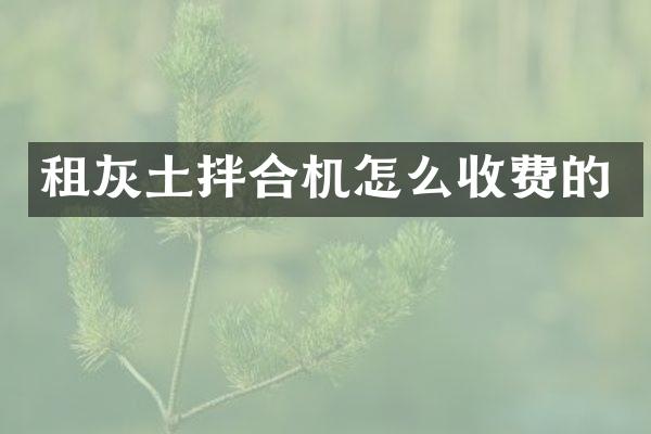 租灰土拌合機怎么收費的