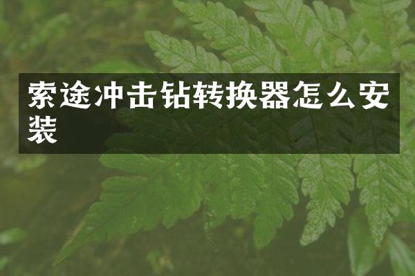 索途沖擊鉆轉(zhuǎn)換器怎么安裝