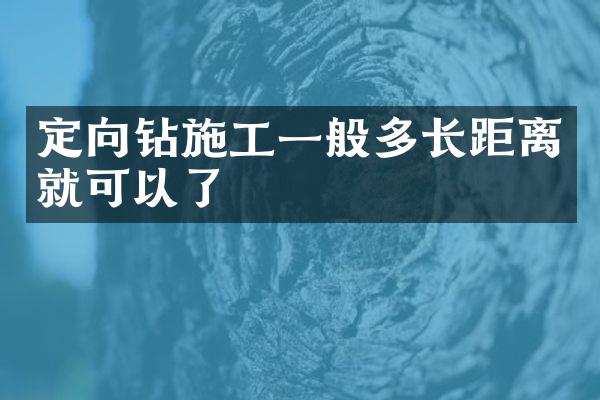 定向鉆施工一般多長距離就可以了