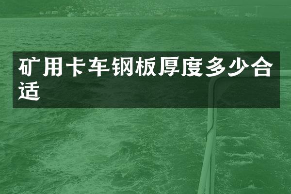 礦用卡車鋼板厚度多少合適