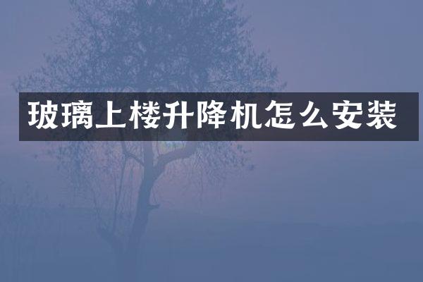 玻璃上樓升降機(jī)怎么安裝