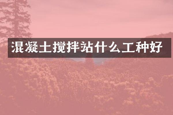 混凝土攪拌站什么工種好