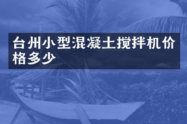 臺州小型混凝土攪拌機價格多少