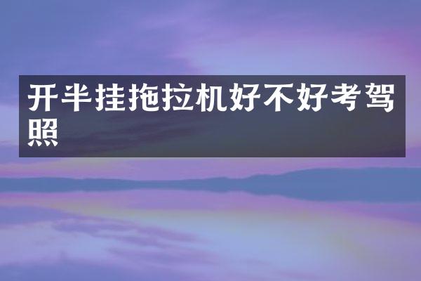 開半掛拖拉機好不好考駕照