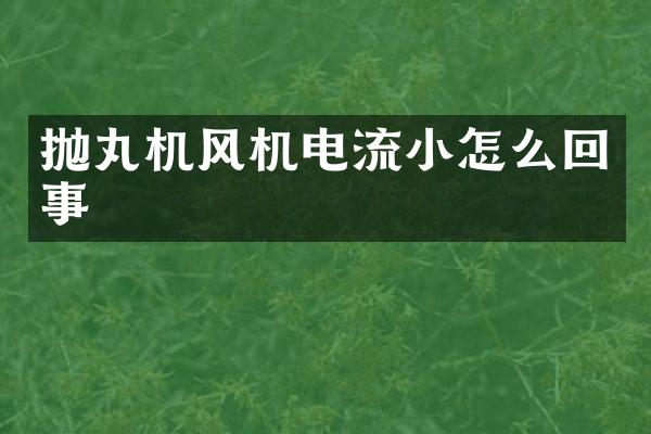 拋丸機風機電流小怎么回事