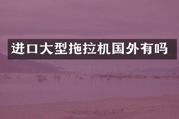 進口大型拖拉機國外有嗎