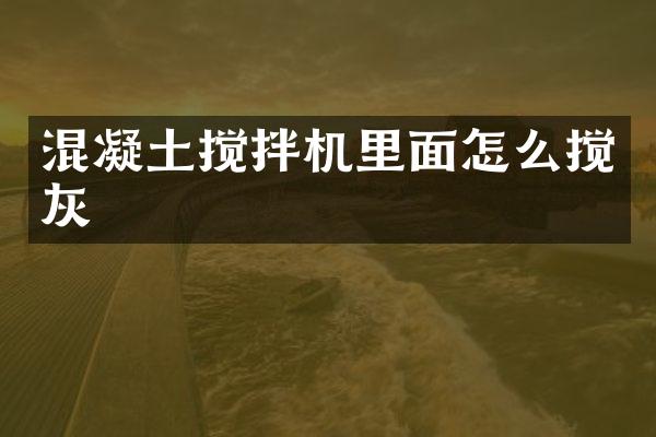 混凝土攪拌機(jī)里面怎么攪灰