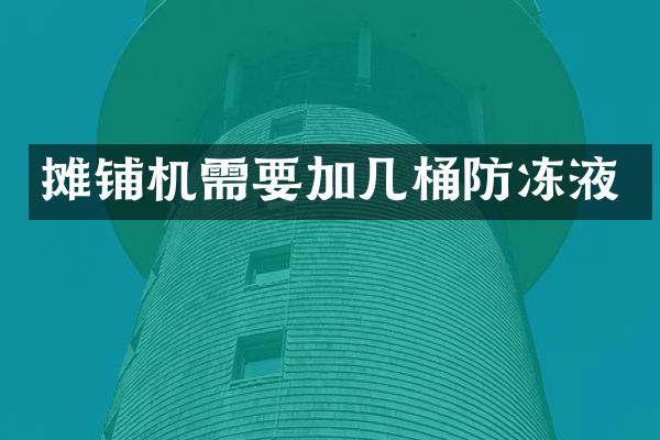 攤鋪機(jī)需要加幾桶防凍液