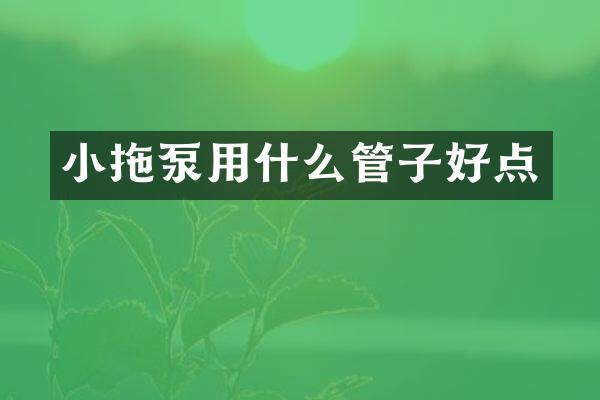 小拖泵用什么管子好點(diǎn)