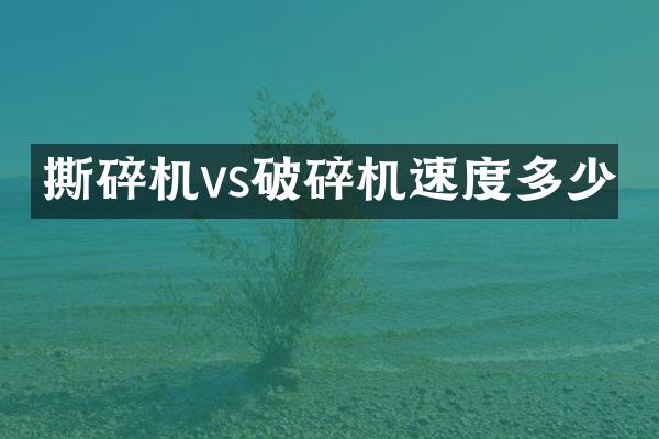 撕碎機vs破碎機速度多少