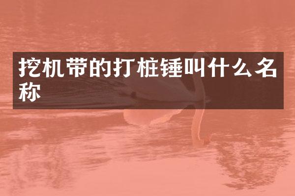 挖機帶的打樁錘叫什么名稱