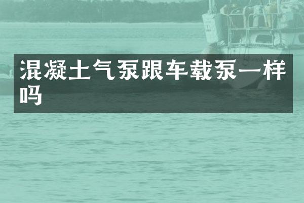 混凝土氣泵跟車載泵一樣嗎