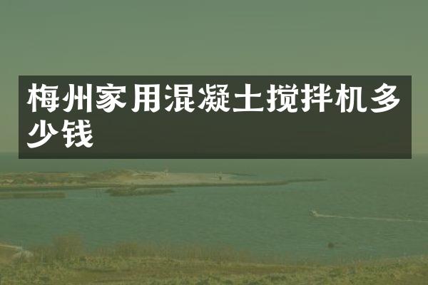 梅州家用混凝土攪拌機多少錢