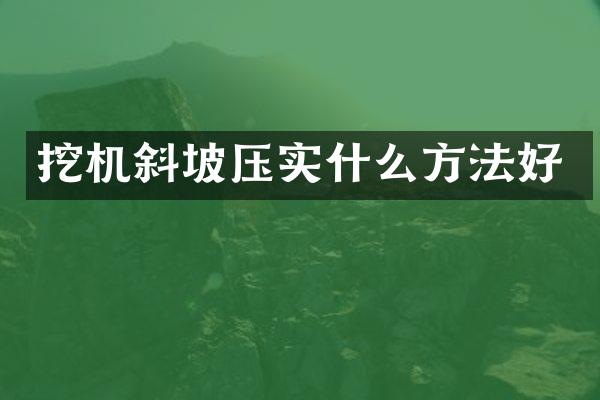 挖機(jī)斜坡壓實(shí)什么方法好