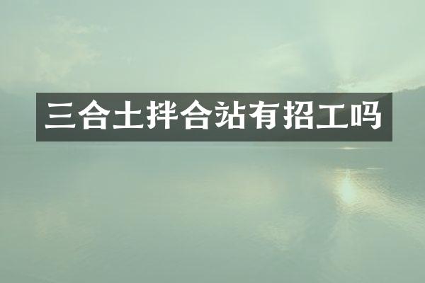 三合土拌合站有招工嗎