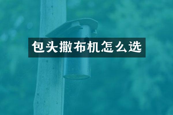 包頭撒布機(jī)怎么選