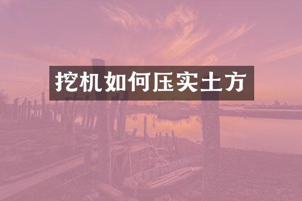 挖機(jī)如何壓實(shí)土方