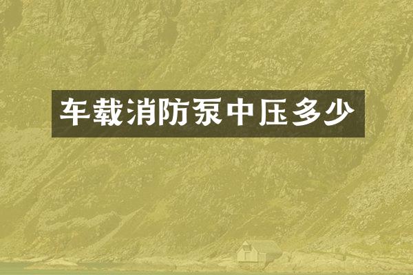 車載消防泵中壓多少