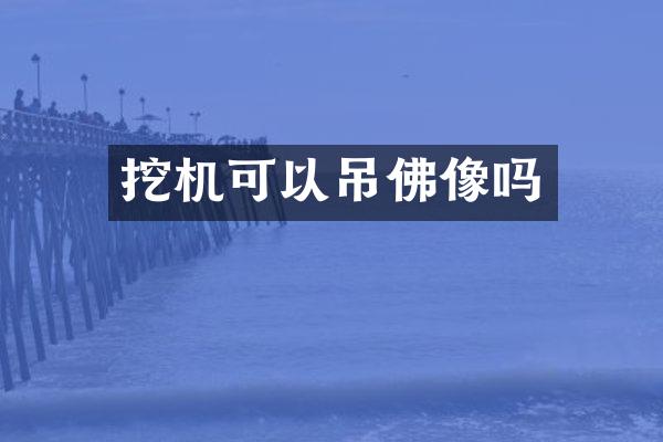 挖機(jī)可以吊佛像嗎