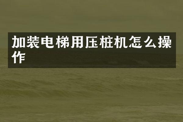 加裝電梯用壓樁機怎么操作