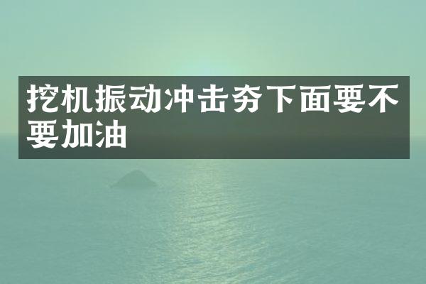 挖機(jī)振動(dòng)沖擊夯下面要不要加油